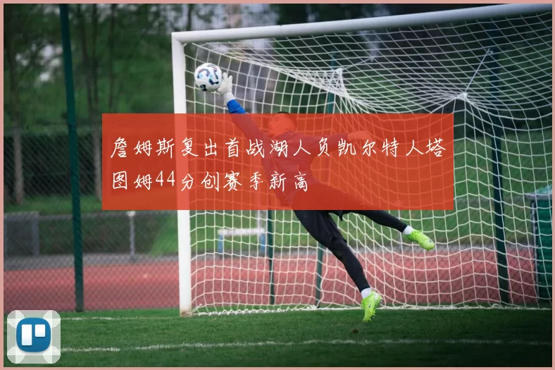 詹姆斯复出首战湖人负凯尔特人塔图姆44分创赛季新高