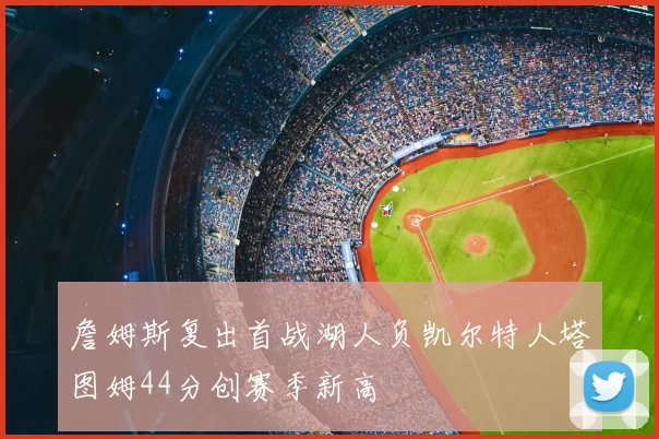 詹姆斯复出首战湖人负凯尔特人塔图姆44分创赛季新高