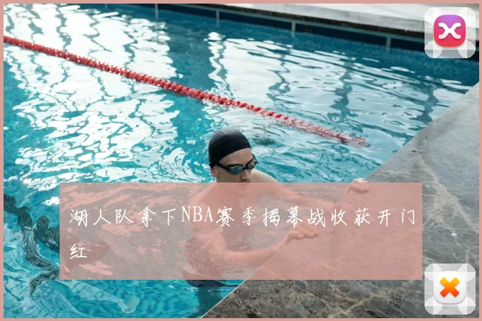 湖人队拿下NBA赛季揭幕战收获开门红
