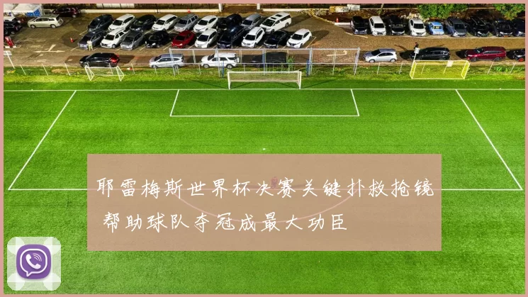 耶雷梅斯世界杯决赛关键扑救抢镜 帮助球队夺冠成最大功臣