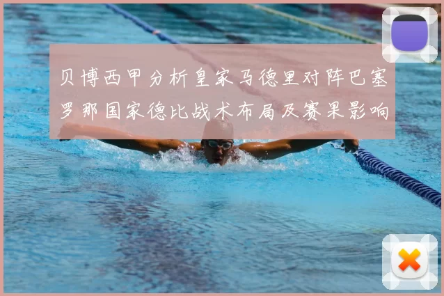 贝博西甲分析皇家马德里对阵巴塞罗那国家德比战术布局及赛果影响