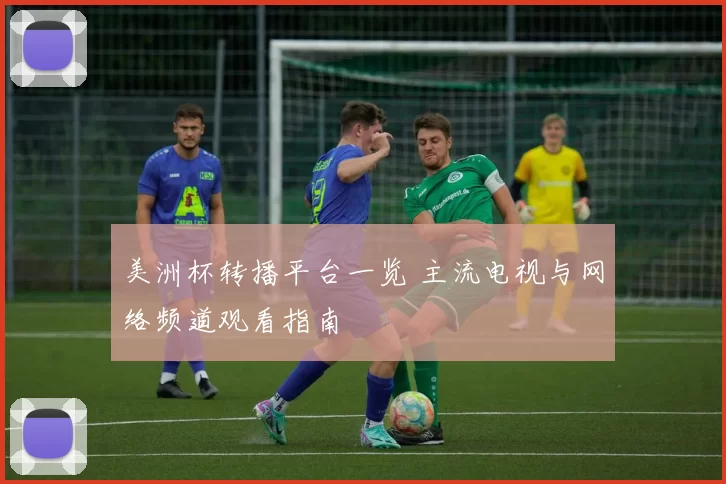 美洲杯转播平台一览 主流电视与网络频道观看指南