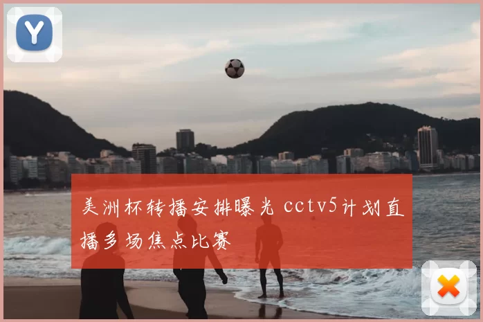 美洲杯转播安排曝光 cctv5计划直播多场焦点比赛