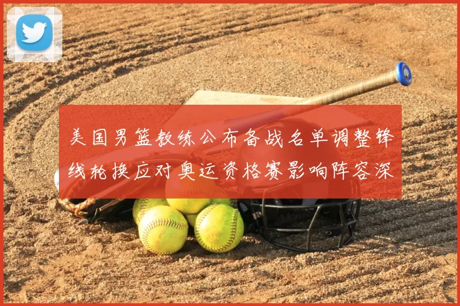 美国男篮教练公布备战名单调整锋线轮换应对奥运资格赛影响阵容深度