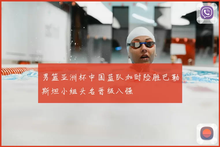 男篮亚洲杯中国蓝队加时险胜巴勒斯坦小组头名晋级八强