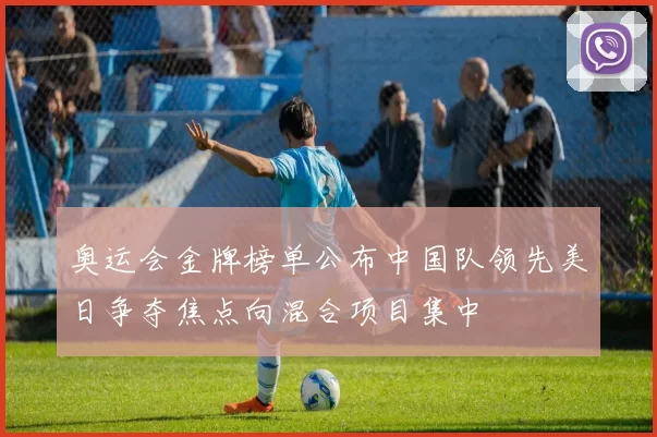 奥运会金牌榜单公布中国队领先美日争夺焦点向混合项目集中