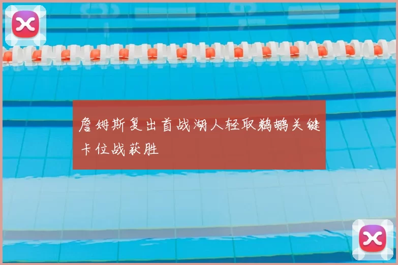 詹姆斯复出首战湖人轻取鹈鹕关键卡位战获胜