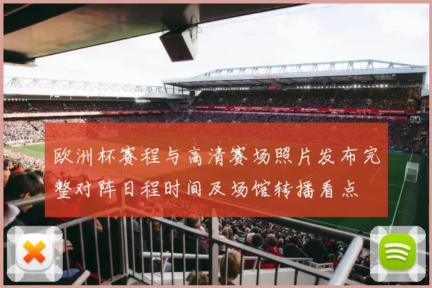 欧洲杯赛程与高清赛场照片发布完整对阵日程时间及场馆转播看点
