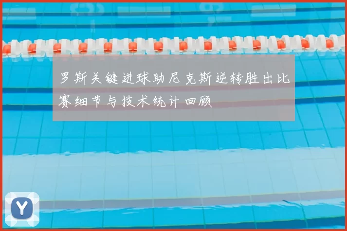 罗斯关键进球助尼克斯逆转胜出比赛细节与技术统计回顾