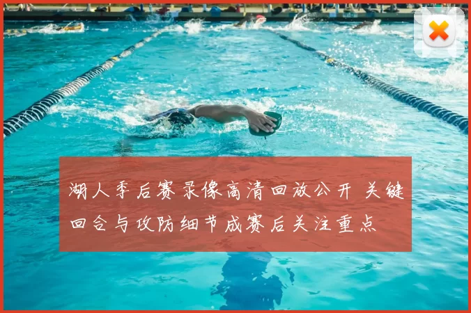 湖人季后赛录像高清回放公开 关键回合与攻防细节成赛后关注重点