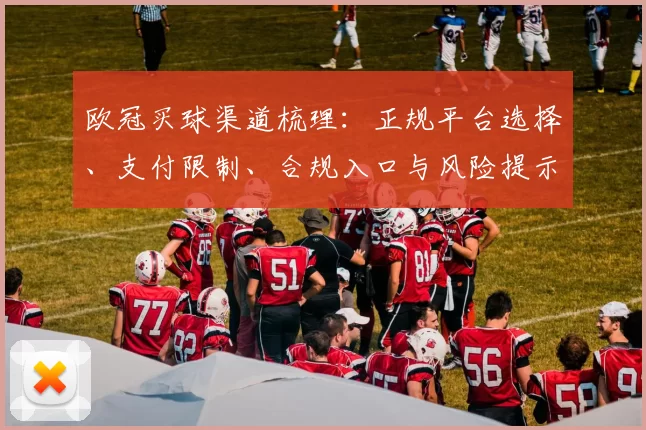 欧冠买球渠道梳理：正规平台选择、支付限制、合规入口与风险提示