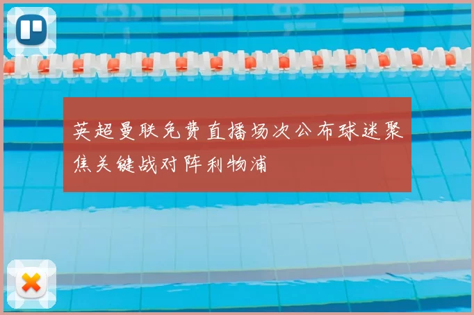 英超曼联免费直播场次公布球迷聚焦关键战对阵利物浦